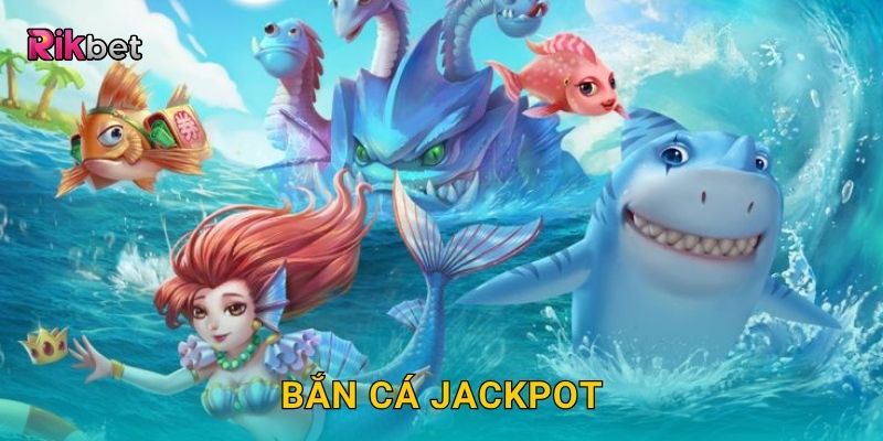Bắn Cá Jackpot – Cơ hội trúng thưởng cực khủng tại Rikbet