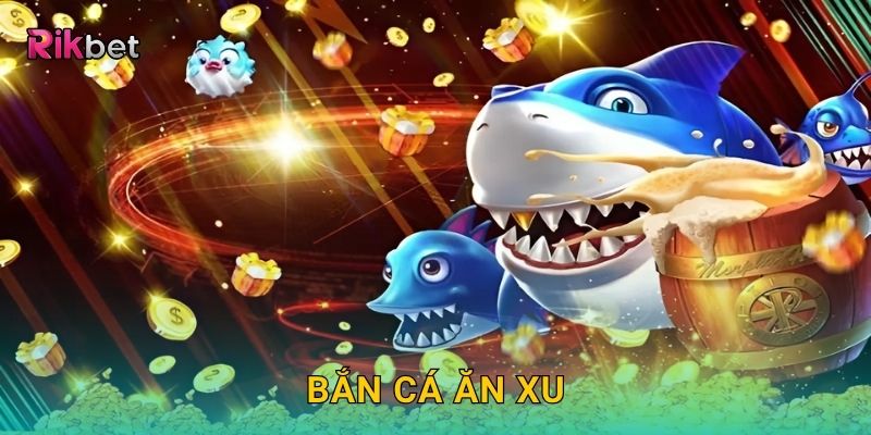 Bắn Cá Ăn Xu – Giải trí cực vui, tích xu đổi thưởng tại Rikbet