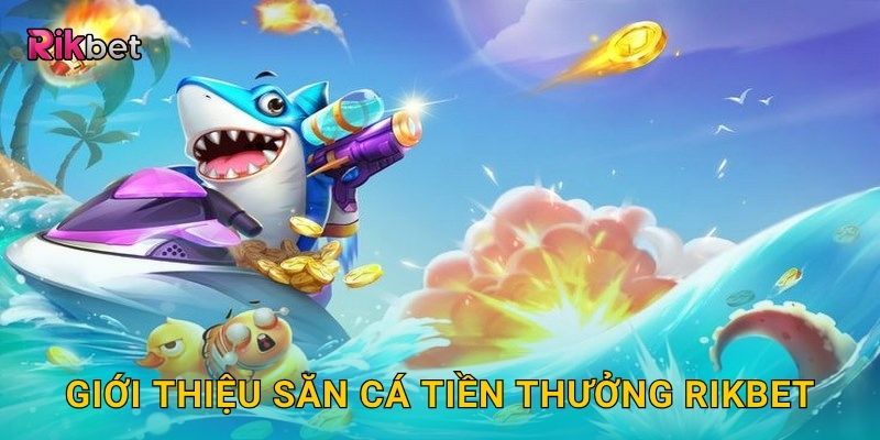 Giới thiệu Săn Cá Tiền Thưởng Rikbet