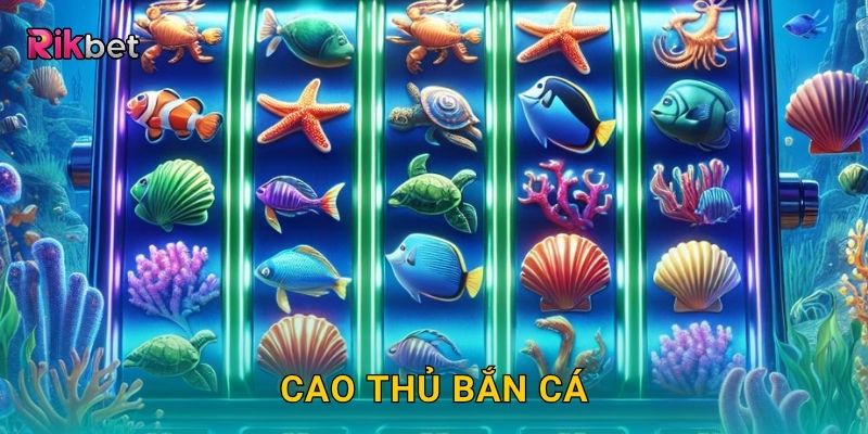 Cao Thủ Bắn Cá – Rèn kỹ năng và khẳng định đẳng cấp tại Rikbet